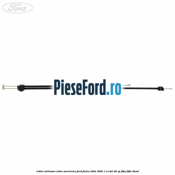 Cablu actionare valva aeroterma Ford Fiesta 2002-2005 1.4 TDCi 68 cp F6JA, F6JB diesel