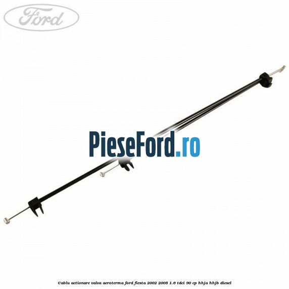 Cablu actionare valva aeroterma Ford Fiesta 2002-2005 1.6 TDCi 90 cp HHJA, HHJB diesel