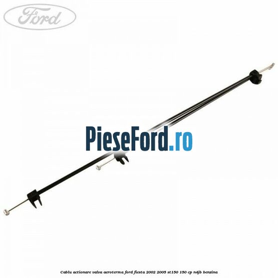 Cablu actionare valva aeroterma Ford Fiesta 2002-2005 ST150 150 cp N4JB benzina