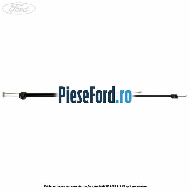 Cablu actionare valva aeroterma Ford Fiesta 2005-2008 1.3 60 cp BAJA benzina
