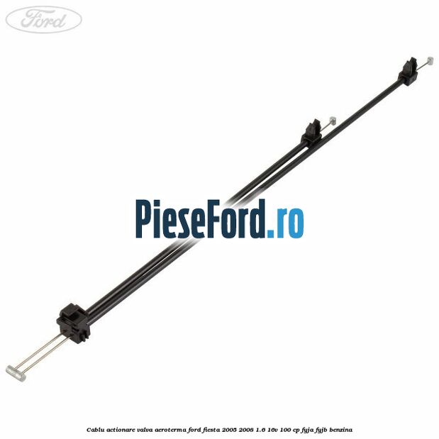 Cablu actionare valva aeroterma Ford Fiesta 2005-2008 1.6 16V 100 cp FYJA, FYJB benzina