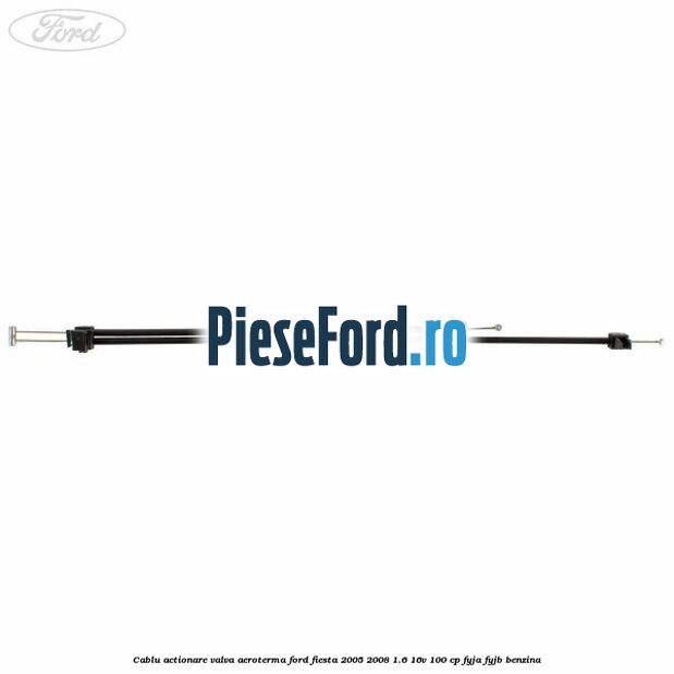 Cablu actionare valva aeroterma Ford Fiesta 2005-2008 1.6 16V 100 cp FYJA, FYJB benzina