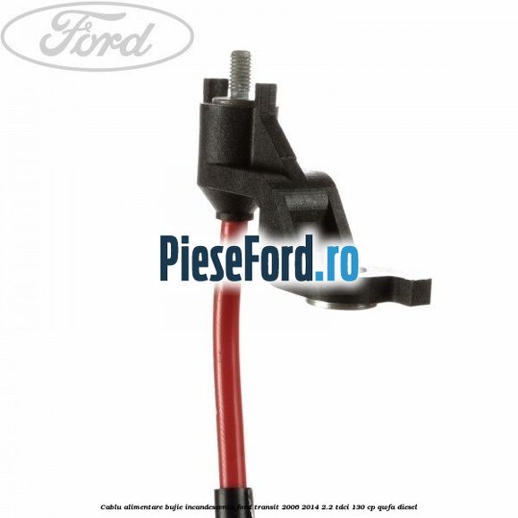 Cablu alimentare bujie incandescenta Ford Transit 2006-2014 2.2 TDCi 130 cp Cablu alimentare bujie incandescenta Ford Transit 2006-2014 2.2 TDCi 130 cp QWFA diesel