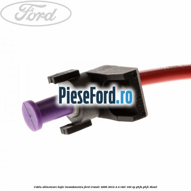 Cablu alimentare bujie incandescenta Ford Transit 2006-2014 2.4 TDCi 100 cp Cablu alimentare bujie incandescenta Ford Transit 2006-2014 2.4 TDCi 100 cp PHFA, PHFC diesel