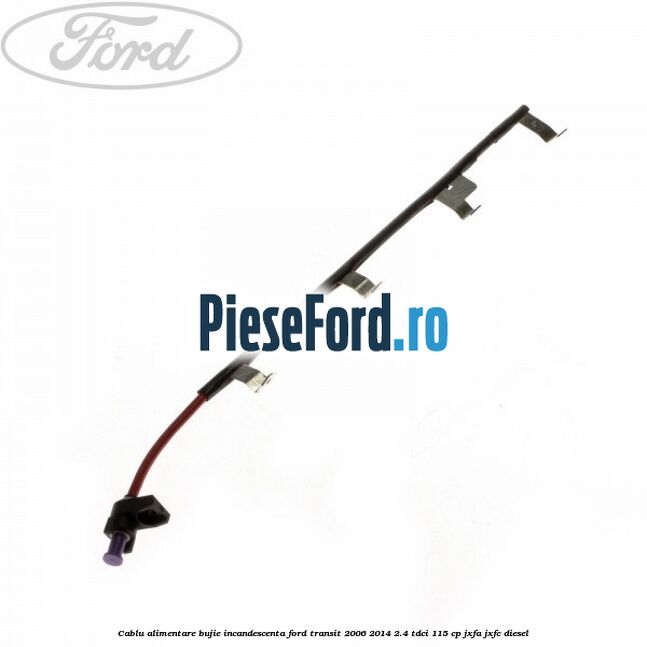 Cablu alimentare bujie incandescenta Ford Transit 2006-2014 2.4 TDCi 115 cp JXFA, JXFC diesel