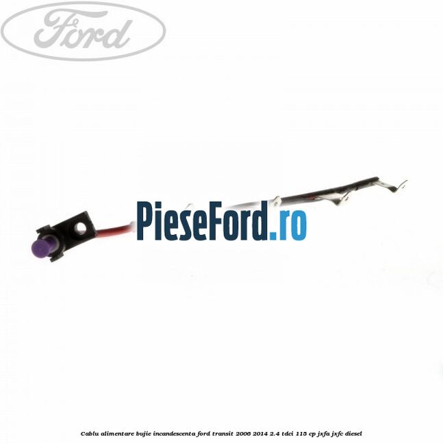 Cablu alimentare bujie incandescenta Ford Transit 2006-2014 2.4 TDCi 115 cp JXFA, JXFC diesel