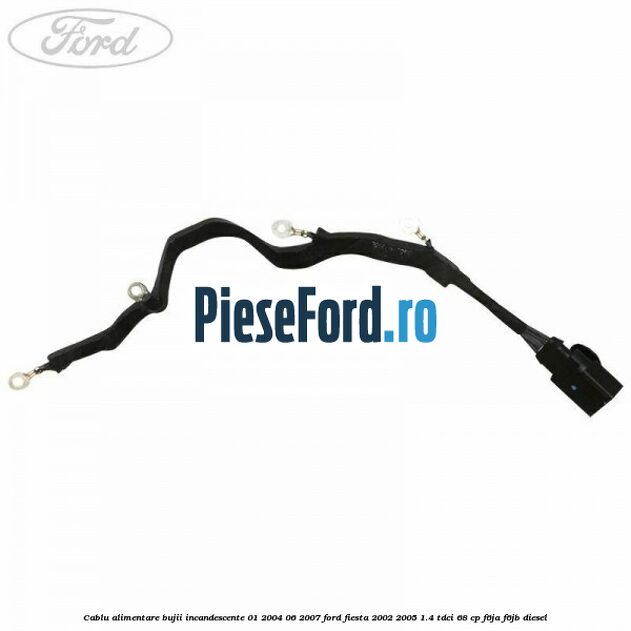 Cablu alimentare bujii incandescente 01/2004-06/2007 Ford Fiesta 2002-2005 1.4 TDCi 68 cp F6JA, F6JB diesel
