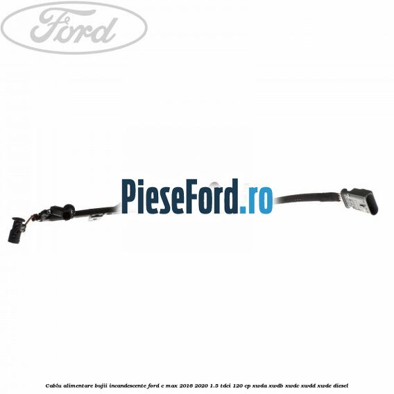 Cablu alimentare bujii incandescente Ford C-Max 2016-2020 1.5 TDCi 120 cp XWDA, XWDB, XWDC, XWDD, XWDE diesel