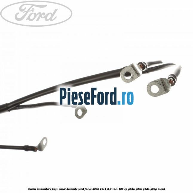 Cablu alimentare bujii incandescente Ford Focus 2008-2011 2.0 TDCi 136 cp G6DA, G6DB, G6DD, G6DG diesel