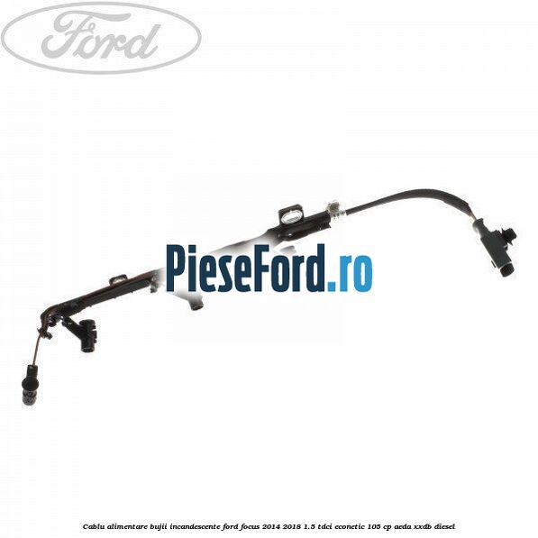Cablu alimentare bujii incandescente Ford Focus 2014-2018 1.5 TDCi ECOnetic 105 cp AEDA, XXDB diesel