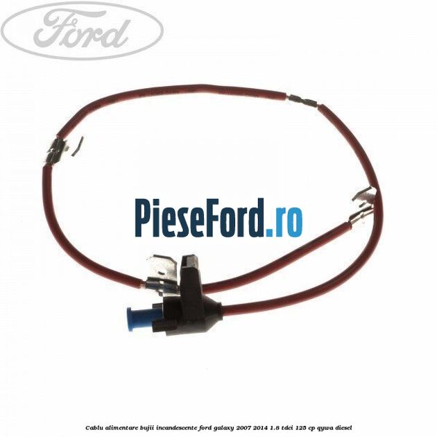 Cablu alimentare bujii incandescente Ford Galaxy 2007-2014 1.8 TDCi 125 cp QYWA diesel