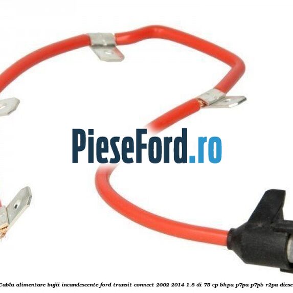 Cablu alimentare bujii incandescente Ford Transit Connect 2002-2014 1.8 Di 75 cp BHPA, P7PA, P7PB, R2PA diesel