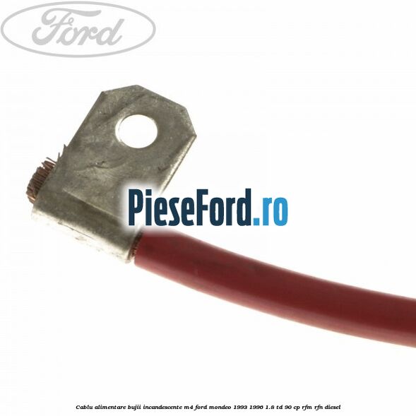 Cablu alimentare bujii incandescente M4 Ford Mondeo 1993-1996 1.8 TD 90 cp Cablu alimentare bujii incandescente M4 Ford Mondeo 1993-1996 1.8 TD 90 cp RFM, RFN diesel