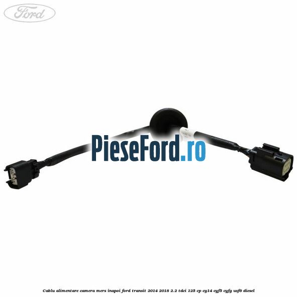 Cablu alimentare camera mers inapoi Ford Transit 2014-2018 2.2 TDCi 125 cp CY14, CYF5, CYFG, USF6 diesel