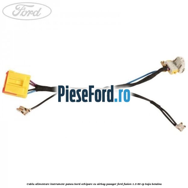 Cablu alimentare instrument panou bord echipare cu airbag pasager Ford Fusion 1.3 60 cp BAJA benzina