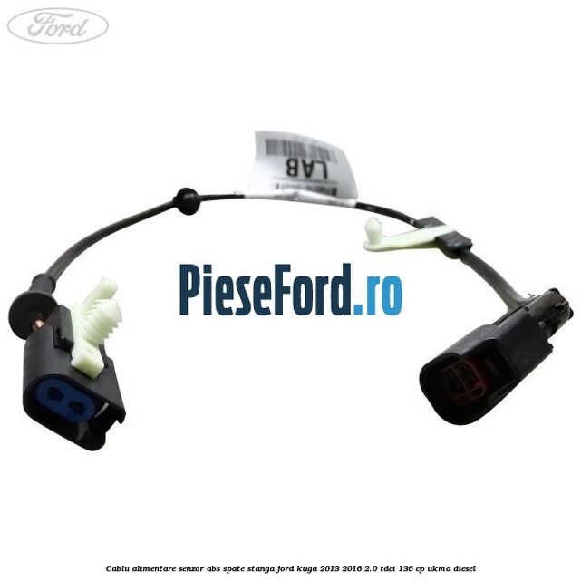 Cablu alimentare senzor abs spate stanga Ford Kuga 2013-2016 2.0 TDCi 136 cp UKMA diesel