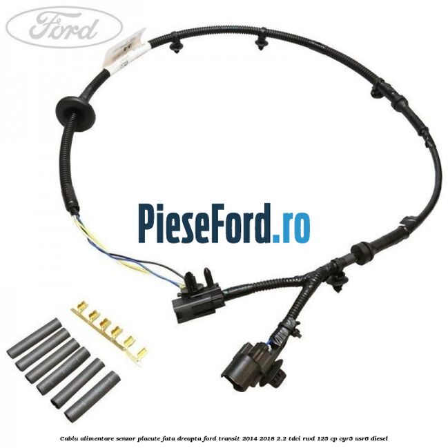 Cablu alimentare senzor placute fata dreapta Ford Transit 2014-2018 2.2 TDCi RWD 125 cp CYR5, USR6 diesel