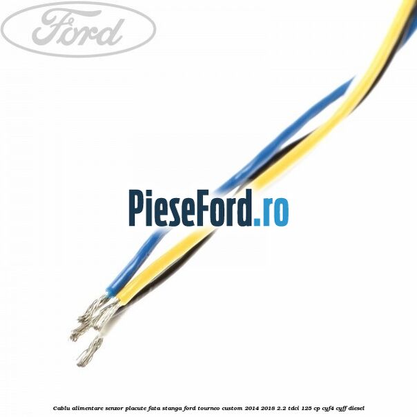 Cablu alimentare senzor placute fata stanga Ford Tourneo Custom 2014-2018 2.2 TDCi 125 cp CYF4, CYFF diesel