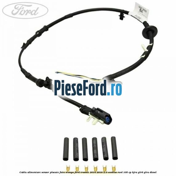 Cablu alimentare senzor placute fata stanga Ford Transit 2014-2018 2.0 EcoBlue RWD 105 cp BJRA, YLR6, YLRA diesel