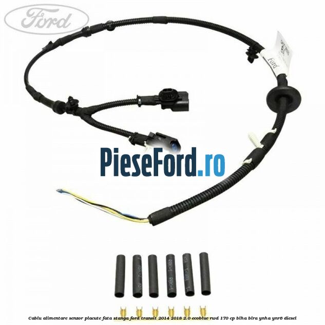 Cablu alimentare senzor placute fata stanga Ford Transit 2014-2018 2.0 EcoBlue RWD 170 cp BLHA, BLRA, YNHA, YNR6 diesel