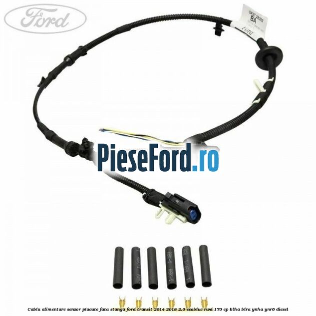 Cablu alimentare senzor placute fata stanga Ford Transit 2014-2018 2.0 EcoBlue RWD 170 cp BLHA, BLRA, YNHA, YNR6 diesel