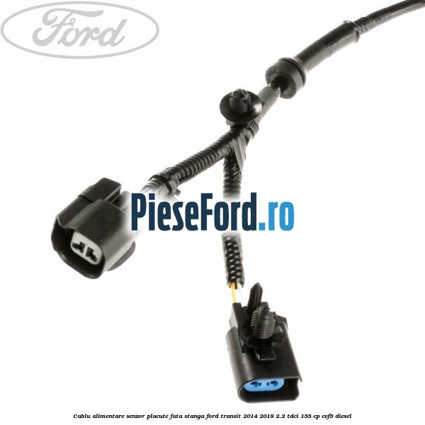 Cablu alimentare senzor placute fata stanga Ford Transit 2014-2018 2.2 TDCi 155 cp CVF5 diesel