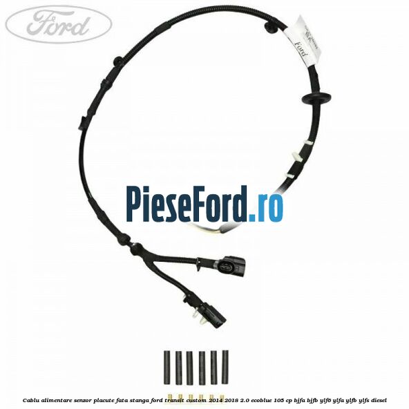 Cablu alimentare senzor placute fata stanga Ford Transit Custom 2014-2018 2.0 EcoBlue 105 cp BJFA, BJFB, YLF6, YLFA, YLFB, YLFS diesel