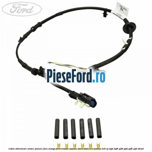 Cablu alimentare senzor placute fata stanga Ford Transit Custom 2014-2018 2.0 EcoBlue 105 cp BJFA, BJFB, YLF6, YLFA, YLFB, YLFS diesel