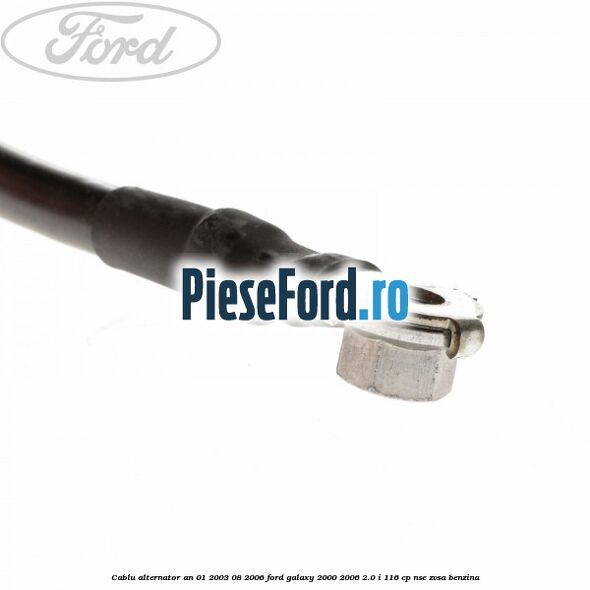 Cablu alternator an 01/2003-08/2006 Ford Galaxy 2000-2006 2.0 i 116 cp NSE, ZVSA benzina