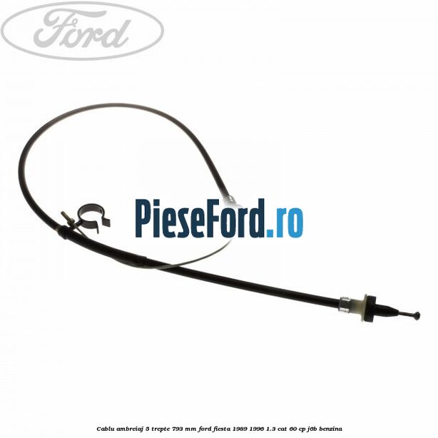 Cablu ambreiaj 5 trepte 793 mm Ford Fiesta 1989-1996 1.3 CAT 60 cp J6B benzina