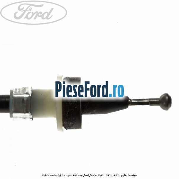 Cablu ambreiaj 5 trepte 793 mm Ford Fiesta 1989-1996 1.4 71 cp F6E benzina