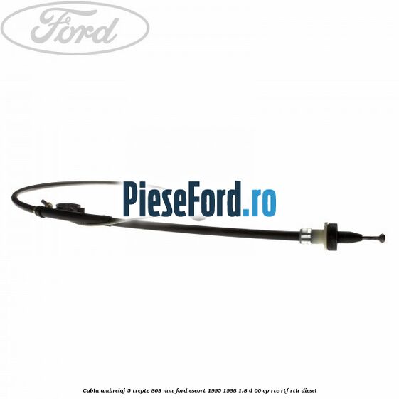 Cablu ambreiaj 5 trepte 803 mm Ford Escort 1995-1998 1.8 D 60 cp RTE, RTF, RTH diesel