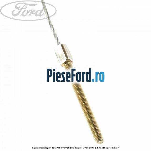 Cablu ambreiaj an 02/1996-08/2000 Ford Transit 1994-2000 2.5 DI 116 cp 4ED diesel