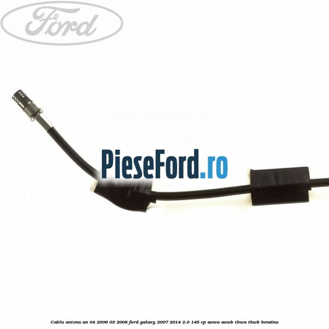 Cablu antena an 04/2006-03/2008 Ford Galaxy 2007-2014 2.0 145 cp AOWA, AOWB, TBWA, TBWB benzina