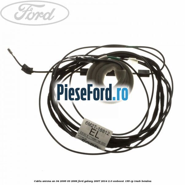 Cablu antena an 04/2006-03/2008 Ford Galaxy 2007-2014 2.0 EcoBoost 199 cp TNWB benzina