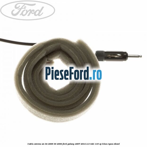 Cablu antena an 04/2006-03/2008 Ford Galaxy 2007-2014 2.0 TDCi 115 cp KLWA, TYWA diesel