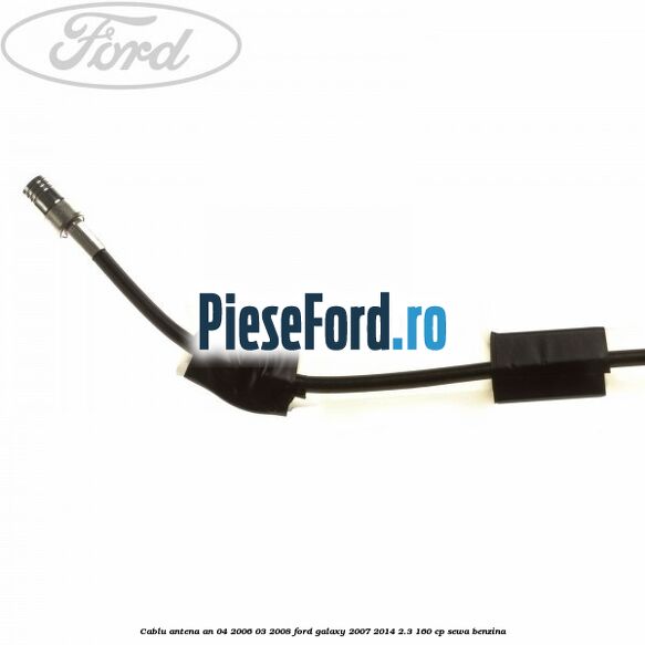 Cablu antena an 04/2006-03/2008 Ford Galaxy 2007-2014 2.3 160 cp SEWA benzina