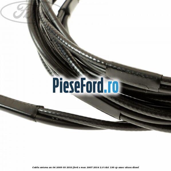 Cablu antena an 04/2009-03/2010 Ford S-Max 2007-2014 2.0 TDCi 136 cp AZWC, UKWA diesel