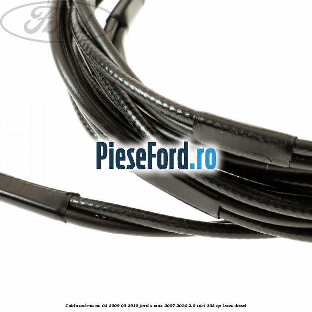 Cablu antena an 04/2009-03/2010 Ford S-Max 2007-2014 2.0 TDCi 163 cp TXWA diesel