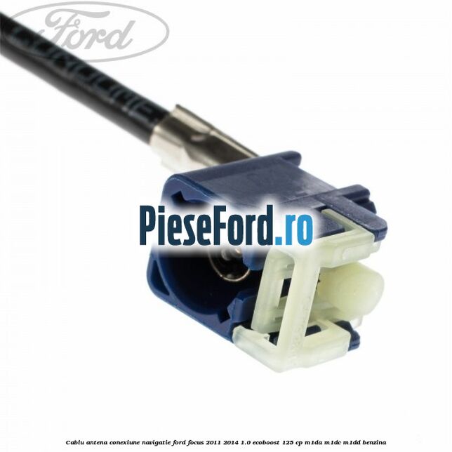 Cablu antena conexiune navigatie Ford Focus 2011-2014 1.0 EcoBoost 125 cp M1DA, M1DC, M1DD benzina