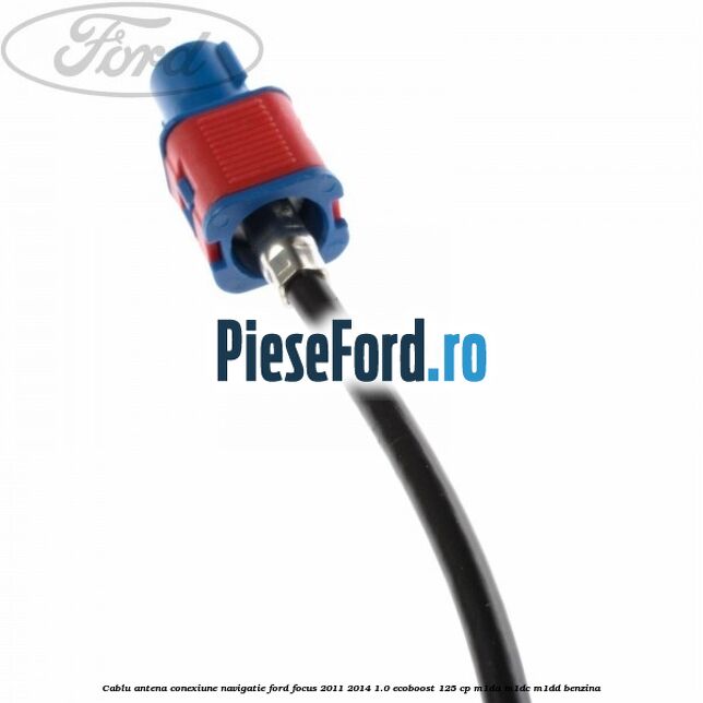 Cablu antena conexiune navigatie Ford Focus 2011-2014 1.0 EcoBoost 125 cp M1DA, M1DC, M1DD benzina