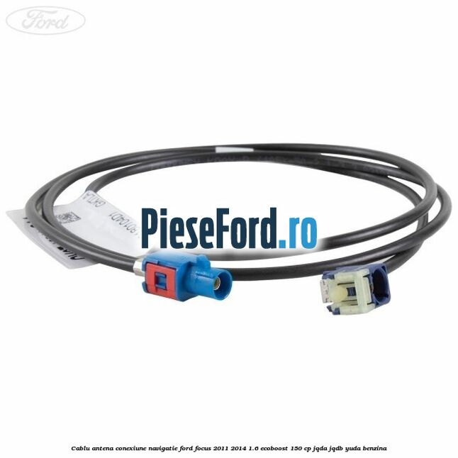 Cablu antena conexiune navigatie Ford Focus 2011-2014 1.6 EcoBoost 150 cp JQDA, JQDB, YUDA benzina