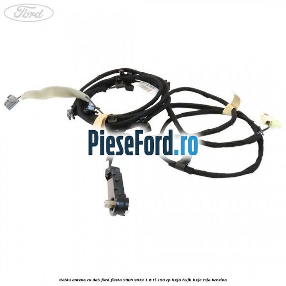 Cablu antena cu DAB Ford Fiesta 2008-2012 1.6 Ti 120 cp HXJA, HXJB, HXJE, RVJA benzina