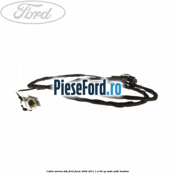 Cablu antena DAB Ford Focus 2008-2011 1.4 80 cp Cablu antena DAB Ford Focus 2008-2011 1.4 80 cp ASDA, ASDB benzina