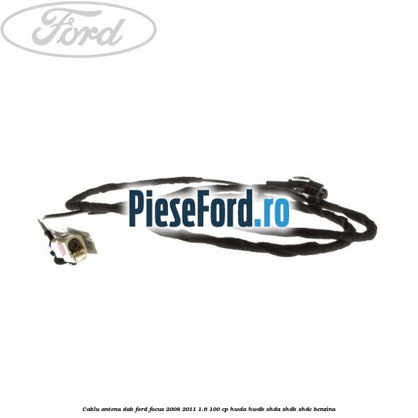 Cablu antena DAB Ford Focus 2008-2011 1.6 100 cp Cablu antena DAB Ford Focus 2008-2011 1.6 100 cp HWDA, HWDB, SHDA, SHDB, SHDC benzina