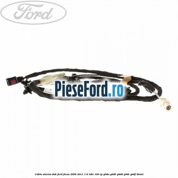 Cablu antena DAB Ford Focus 2008-2011 1.6 TDCi 109 cp G8DA, G8DB, G8DD, G8DE, G8DF diesel
