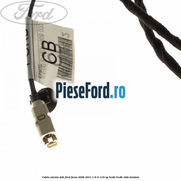 Cablu antena DAB Ford Focus 2008-2011 1.6 Ti 115 cp HXDA, HXDB, SIDA benzina