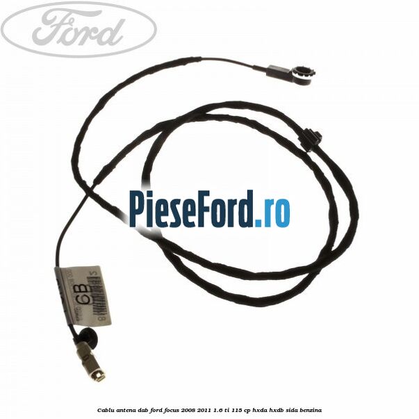 Cablu antena DAB Ford Focus 2008-2011 1.6 Ti 115 cp HXDA, HXDB, SIDA benzina