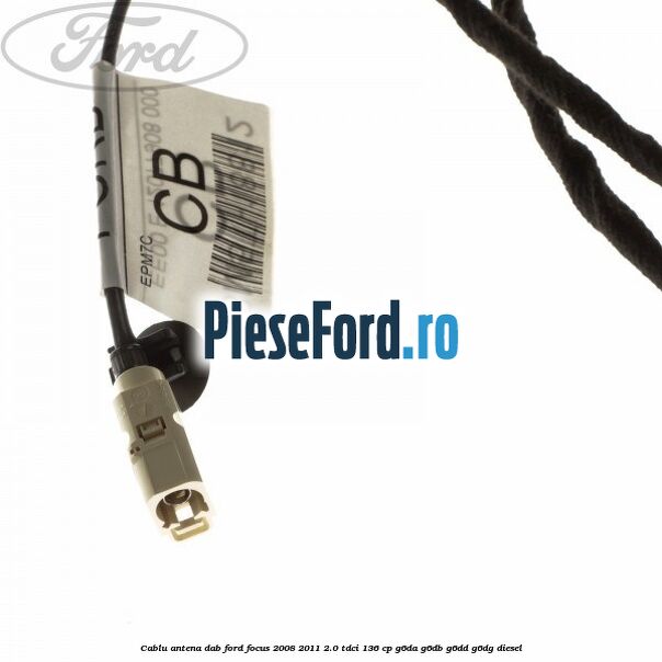 Cablu antena DAB Ford Focus 2008-2011 2.0 TDCi 136 cp Cablu antena DAB Ford Focus 2008-2011 2.0 TDCi 136 cp G6DA, G6DB, G6DD, G6DG diesel