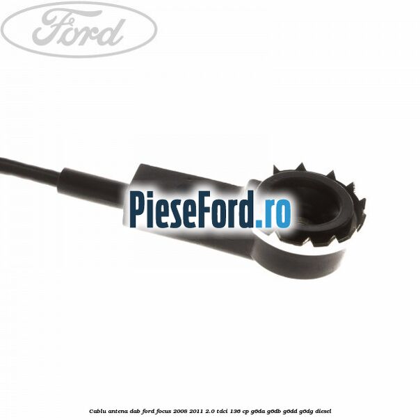 Cablu antena DAB Ford Focus 2008-2011 2.0 TDCi 136 cp Cablu antena DAB Ford Focus 2008-2011 2.0 TDCi 136 cp G6DA, G6DB, G6DD, G6DG diesel